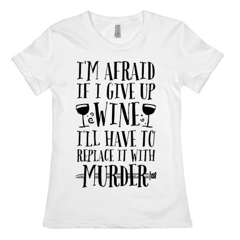 I'm Afraid If I Give Up Wine I'll Have To Replace It With Murder Women's Cotton Tee